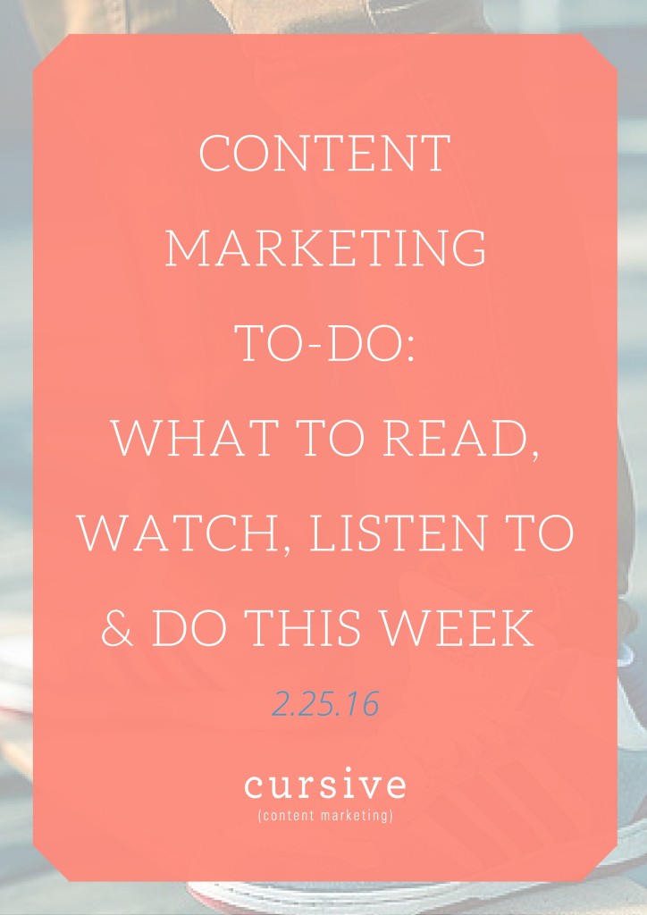 Content Marketing To-Do: What To Read, Watch, Listen To & Do This Week [2.25.16]