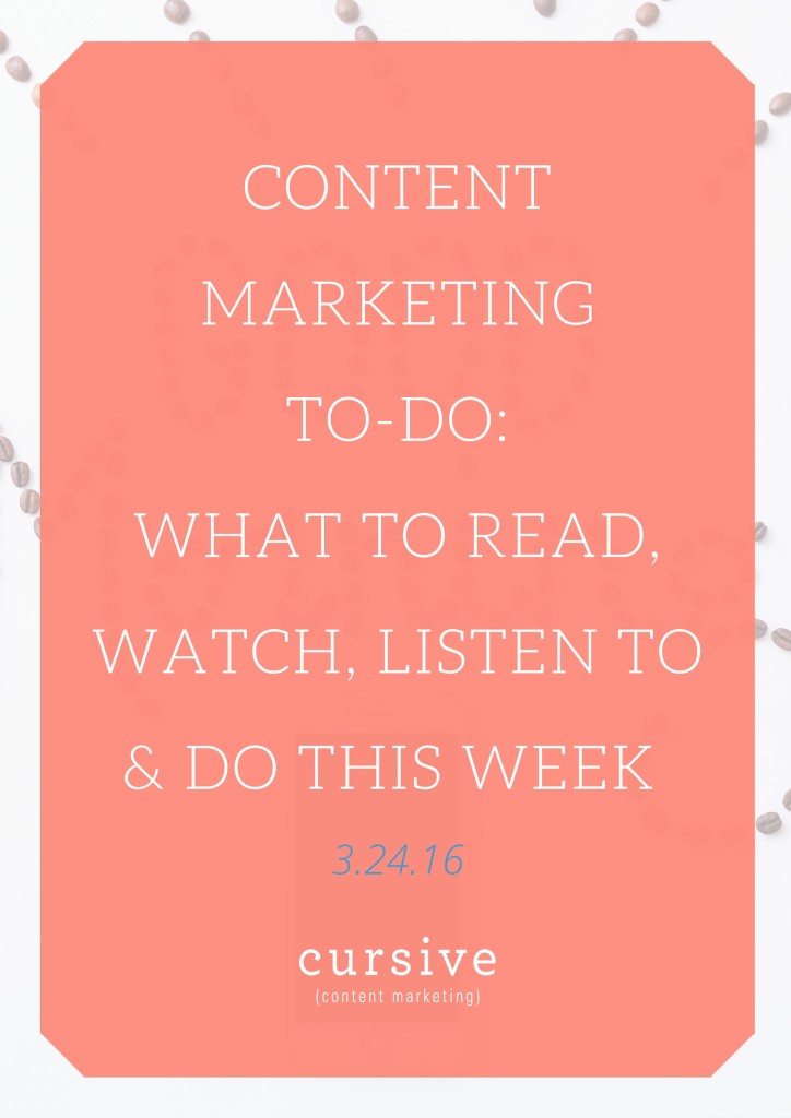 Content Marketing To-Do- What To Read, Watch, Listen To & Do This Week [3.24.16]