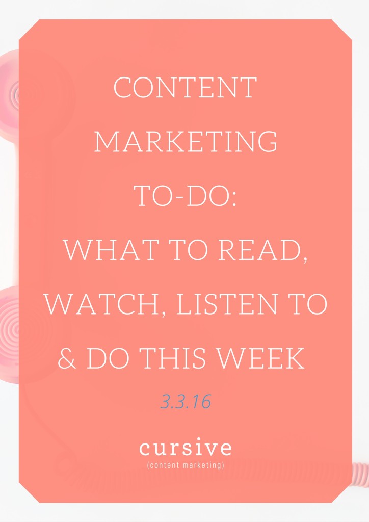 Content Marketing To-Do- What To Read, Watch, Listen To & Do This Week [3.3.16]