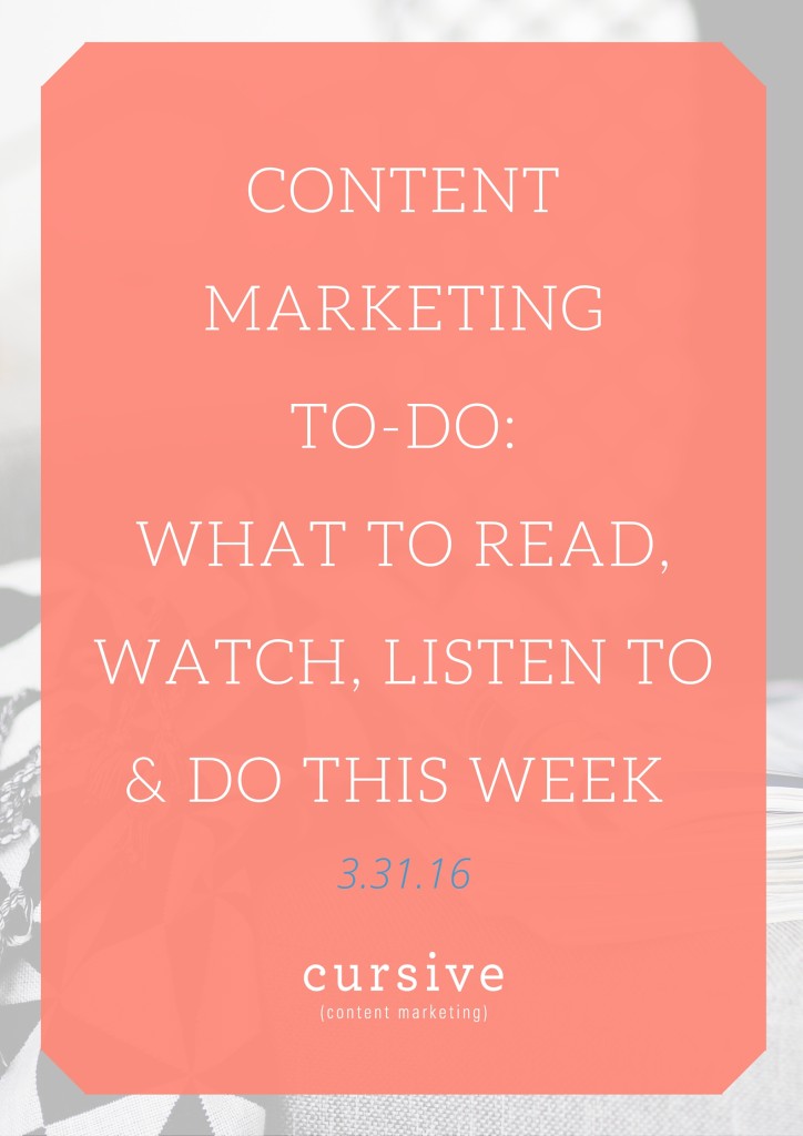 Content Marketing To-Do: What To Read, Watch, Listen To & Do This Week [3.31.16]