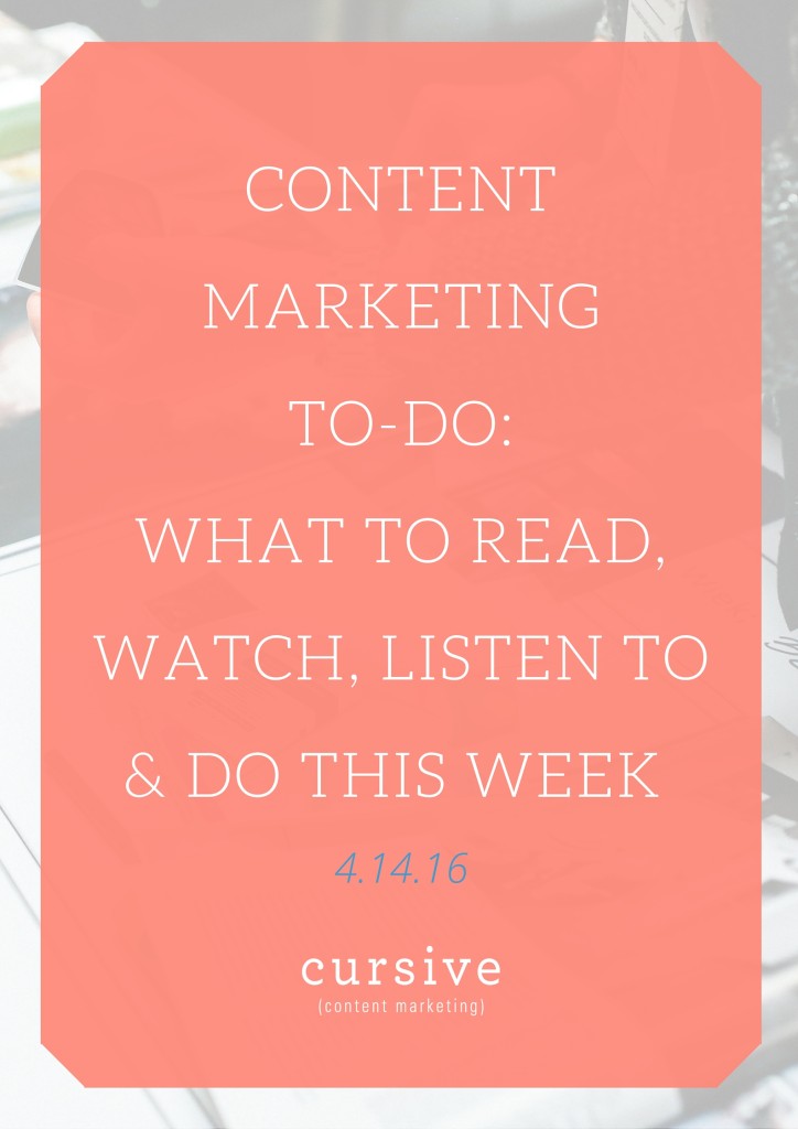 Content Marketing To-Do: What To Read, Watch, Listen To & Do This Week [4.14.16]